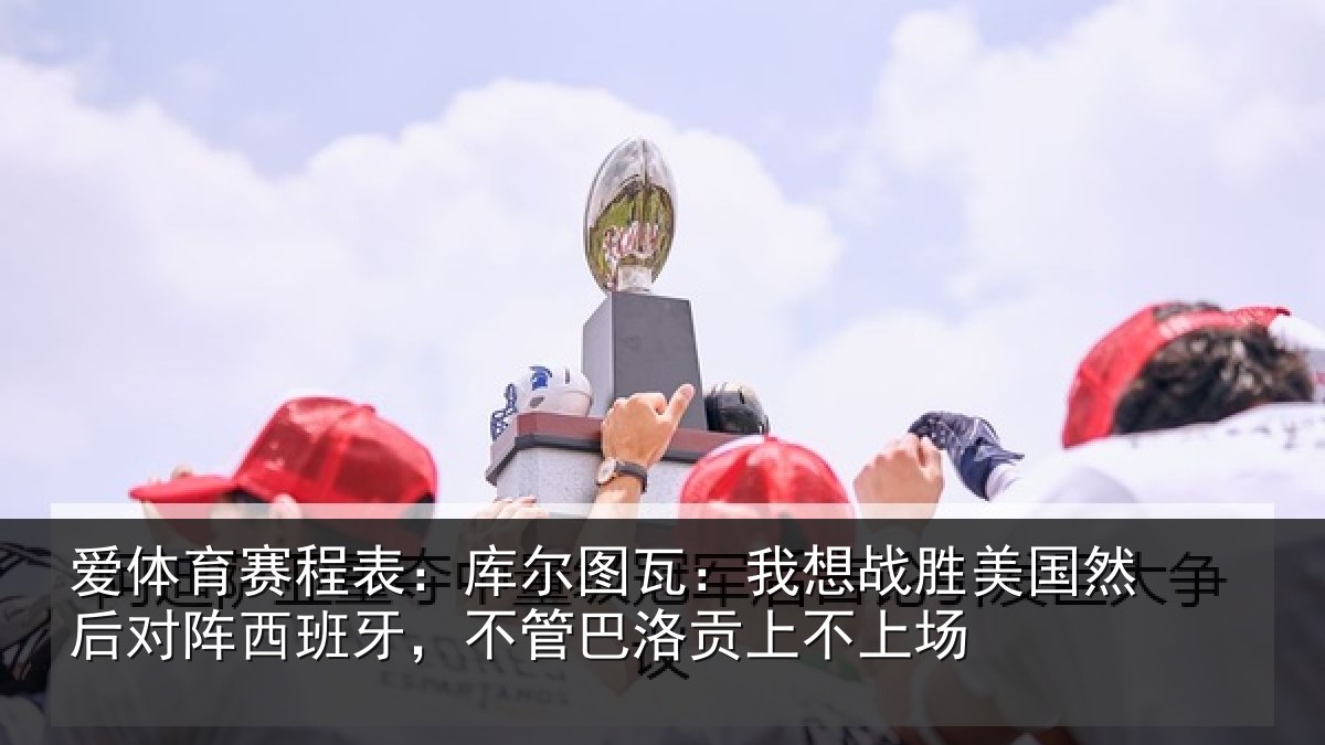 爱体育赛程表：库尔相关情况然后相关情况洛贡上不上场
