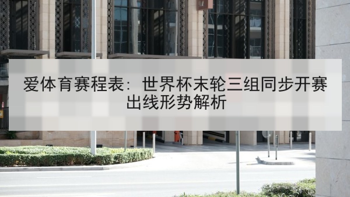 爱体育赛程表: 世界杯末轮三组同步开赛出线形势解析