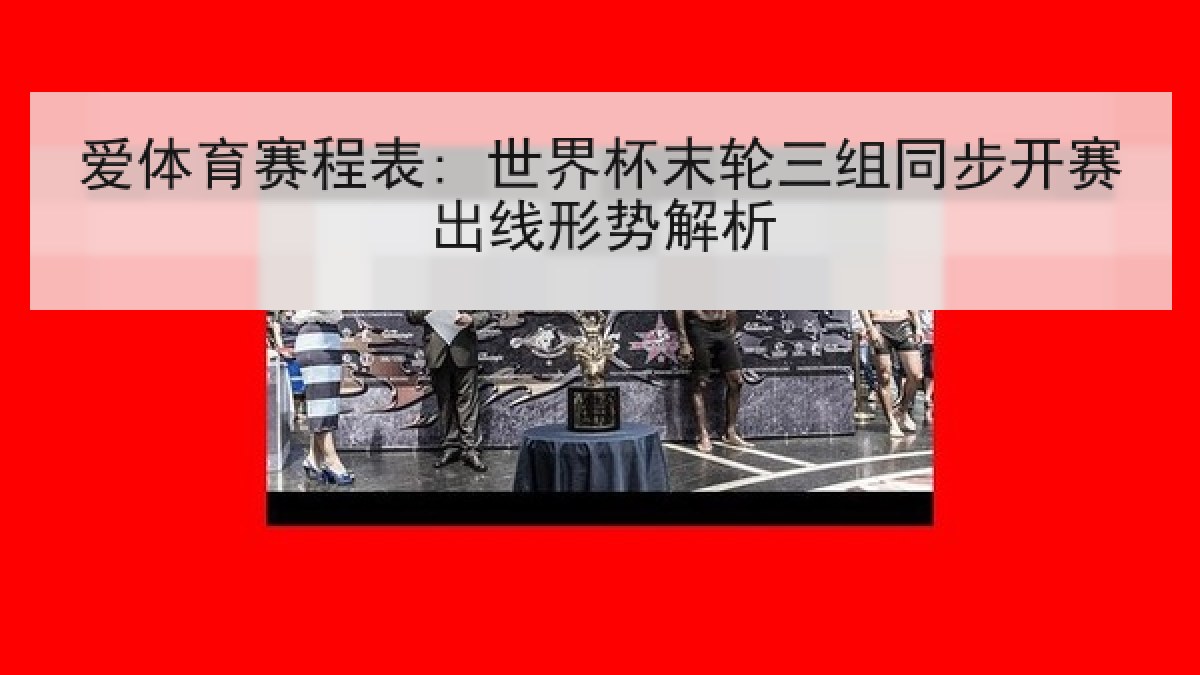 爱体育赛程表: 世界杯末轮三组同步开赛出线形势解析