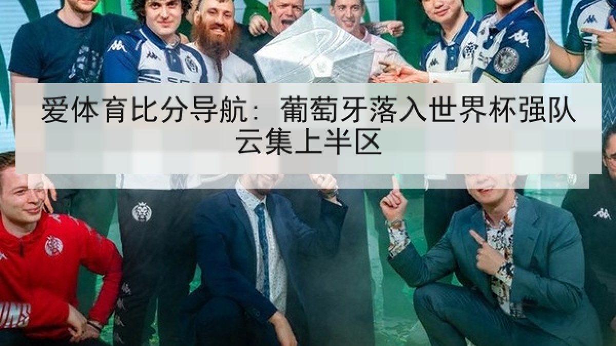 爱体育比分导航: 葡萄牙落入世界杯强队云集上半区 爱体育比分导航: 葡萄牙落入世界杯强队云集上半区