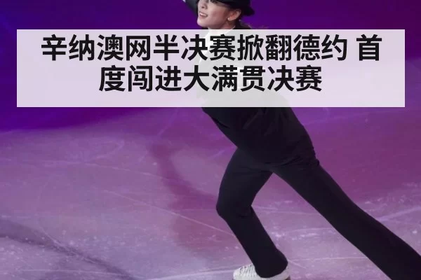 辛纳澳网半决赛掀翻德约 首度闯进大满贯决赛