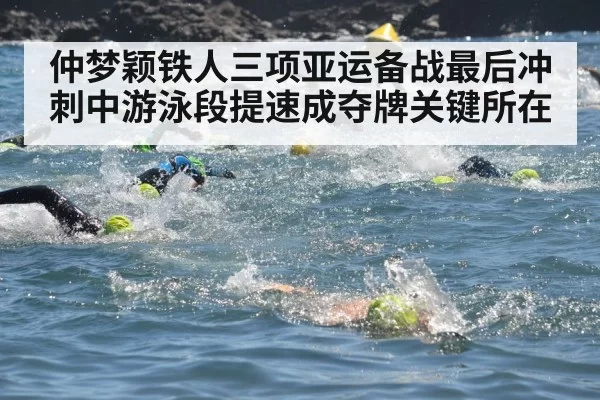仲梦颖铁人三项亚运备战最后冲刺中游泳段提速成夺牌关键所在
