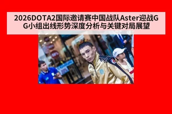 2026DOTA2国际邀请赛中国战队Aster迎战GG小组出线形势深度分析与关键对局展望